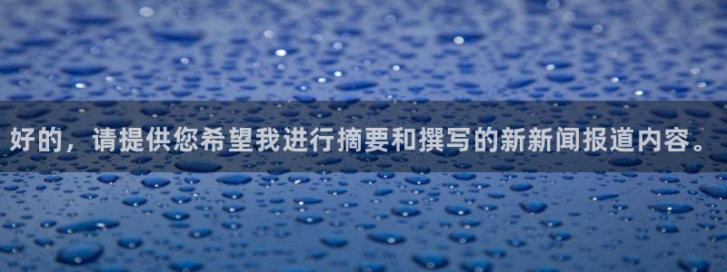 好的，请提供您希望我进行摘要和撰写的新新闻报道内容。