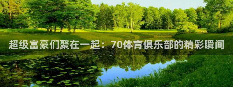 超级富豪们聚在一起：70体育俱乐部的精彩瞬间